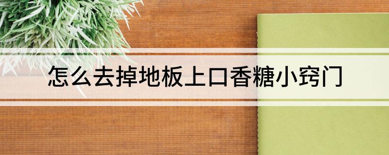 去掉地板上口香糖小窍门爱游戏app入口怎么